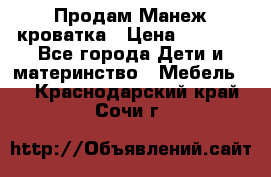 Продам Манеж кроватка › Цена ­ 2 000 - Все города Дети и материнство » Мебель   . Краснодарский край,Сочи г.